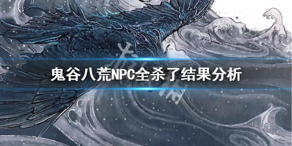 鬼谷八荒NPC全杀了会怎么样（鬼谷八荒npc可以杀完吗）