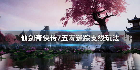 仙剑奇侠传7五毒兽任务怎么做 仙剑四五毒兽支线任务