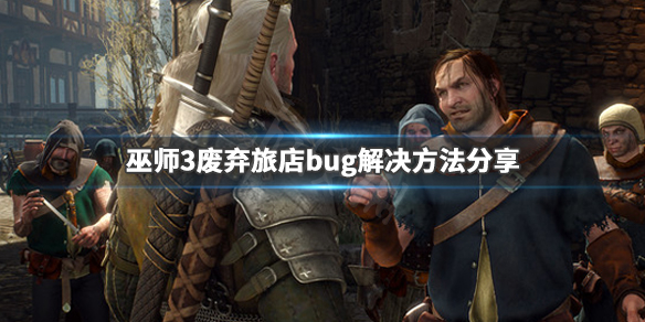 巫师3废弃旅店bug解决方法分享 巫师三废弃旅馆