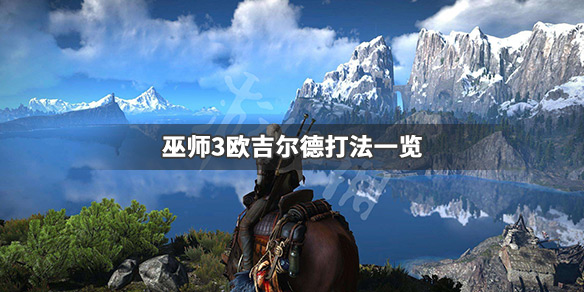 巫师3欧吉尔德怎么打 巫师3欧吉尔德怎么打不过