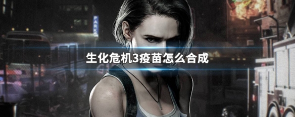 生化危机3疫苗怎么合成（生化危机3重制版疫苗在哪里合成）