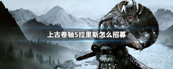 上古卷轴5拉里斯怎么招募 上古卷轴5怎么招募艾拉