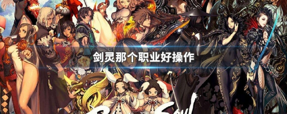 剑灵那个职业好操作 剑灵哪个职业操作简单