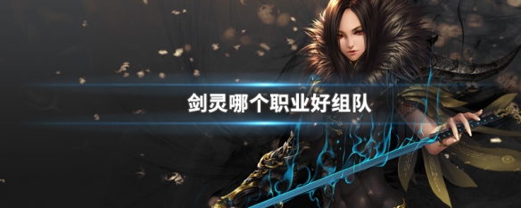 剑灵哪个职业好组队（剑灵最好混的职业）