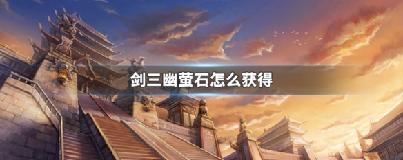 剑三幽萤石怎么获得 剑网三幽莹石怎么获得