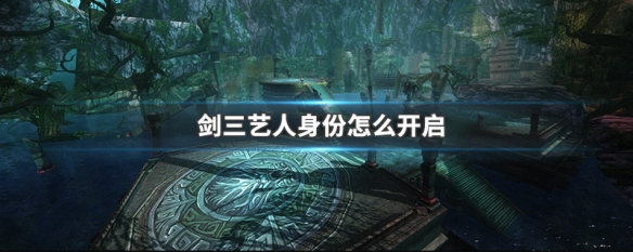 剑三艺人身份怎么开启 剑三艺人身份怎么开启不了