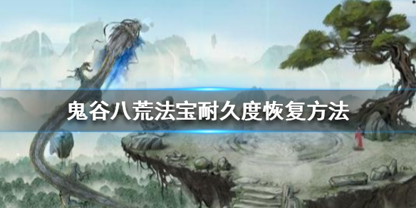 鬼谷八荒法宝耐久度怎么恢复 鬼谷八荒如何恢复法宝耐久度