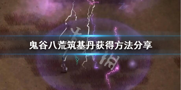 鬼谷八荒筑基丹怎么得（鬼谷八荒筑基丹如何获得）