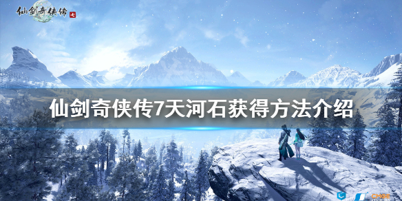 仙剑奇侠传7天河石怎么获得（仙剑奇侠传7补天石）