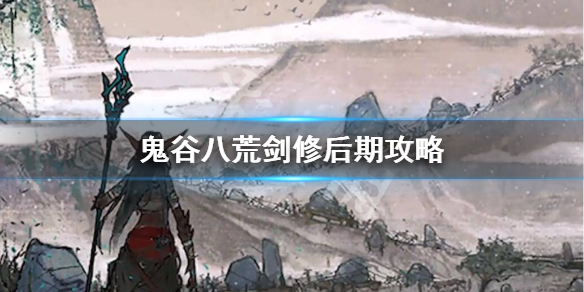 鬼谷八荒剑修后期怎么玩 鬼谷八荒剑修咋玩