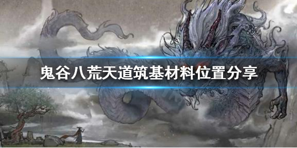 鬼谷八荒怎么获得天道筑基材料（鬼谷八荒怎么天道筑基材料在哪）