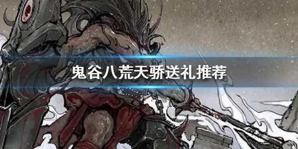 鬼谷八荒送什么礼物给天骄（鬼谷八荒 送礼物）