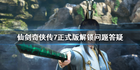 仙剑奇侠传7正式版解锁是什么时间（仙剑奇侠传七正式版发售时间）