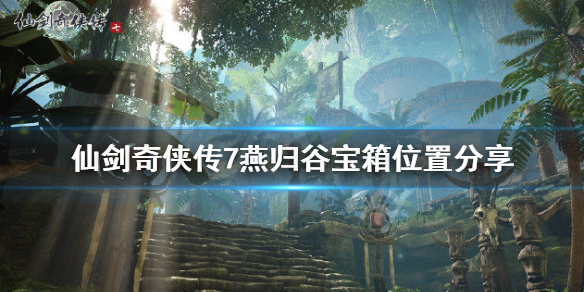 仙剑奇侠传7燕归谷宝箱在哪 仙剑7燕归谷无名剑