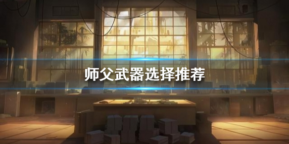 师父武器该如何选择 师父武器该如何选择好