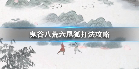 鬼谷八荒六尾狐怎么打（鬼谷八荒六尾狐在哪）