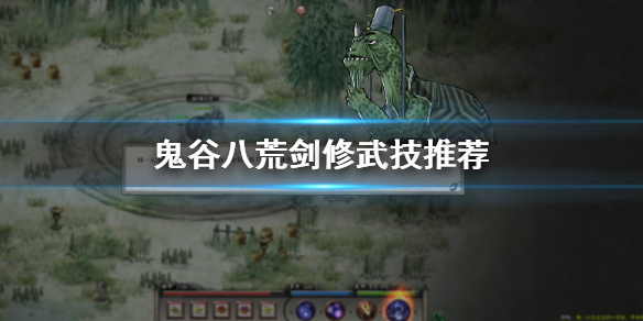 鬼谷八荒剑修用什么武技 鬼谷八荒剑修什么武技好