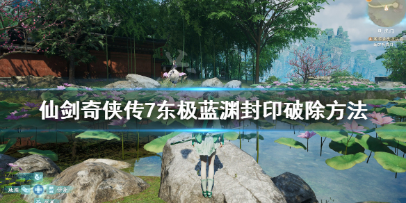 仙剑奇侠传7东极蓝渊封印怎么破除（仙剑奇侠传七东极蓝渊）