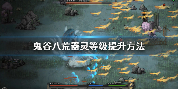 鬼谷八荒器灵等级怎么升 鬼谷八荒器灵等级怎么升级