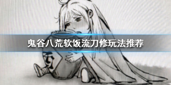 鬼谷八荒软饭流刀修怎么玩 鬼谷八荒攻略刀修怎么玩