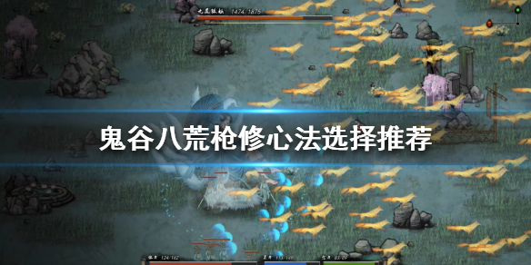 鬼谷八荒枪修如何选择心法（鬼谷八荒枪修身法）