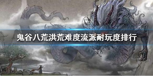 鬼谷八荒洪荒难度什么流派好玩（鬼谷洪荒能玩的流派）