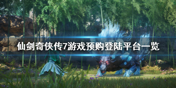 仙剑奇侠传7平台登陆有哪些 仙剑奇侠传7账号