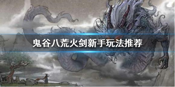 鬼谷八荒火剑怎么玩（鬼谷八荒火剑怎么玩好）