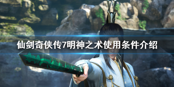 仙剑奇侠传7明神之术怎么用（仙剑奇侠传7仙术）