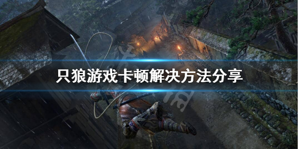 只狼游戏卡死怎么办（为什么只狼玩一会就卡死了）