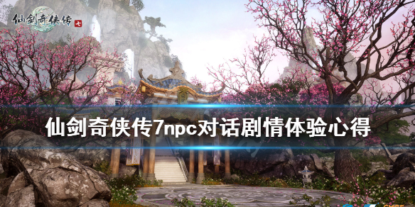 仙剑奇侠传7npc对话剧情体验心得（仙剑奇侠传7对话获得）