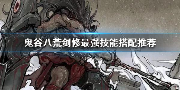鬼谷八荒剑修技能怎么搭配 鬼谷八荒剑修技能搭配贴吧