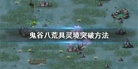 鬼谷八荒怎么突破到具灵境（鬼谷八荒突破聚灵境）
