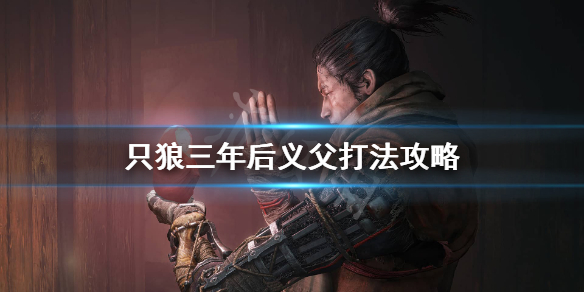 只狼三年后义父怎么打 只狼怎么打3年前的义父