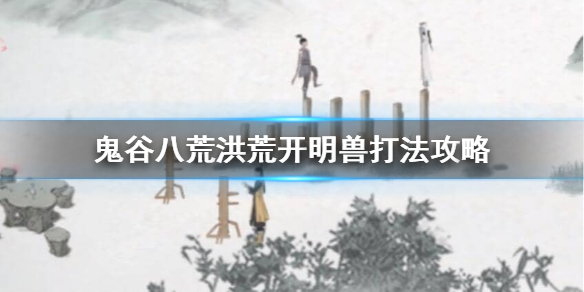 鬼谷八荒洪荒开明兽怎么过（鬼谷八荒洪荒难度开明兽）