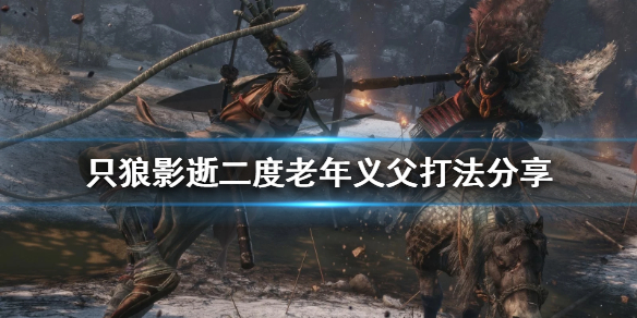 只狼影逝二度老年义父怎么打（只狼影逝二度义手）