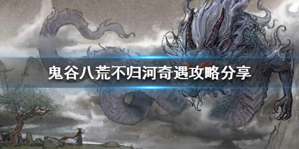 鬼谷八荒不归河奇遇如何触发（鬼谷八荒奇遇不触发会消失吗）