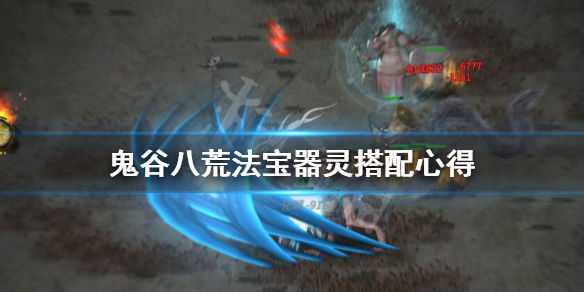 鬼谷八荒法宝器灵搭配心得 鬼谷八荒器灵适合的法宝