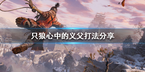 只狼心中的义父怎么打（只狼心中的义父打完给什么）