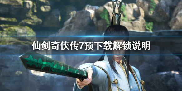 仙剑奇侠传7预下载完成为什么进不去（仙剑奇侠传七怎么预下载）