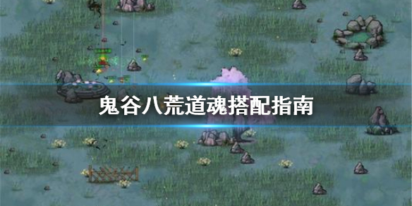 鬼谷八荒道魂怎么搭配（鬼谷八荒道魂搭配图）
