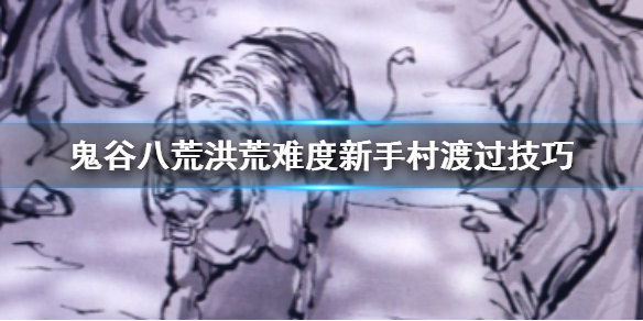 鬼谷八荒洪荒难度新手村怎么打 鬼谷八荒新手详细攻略