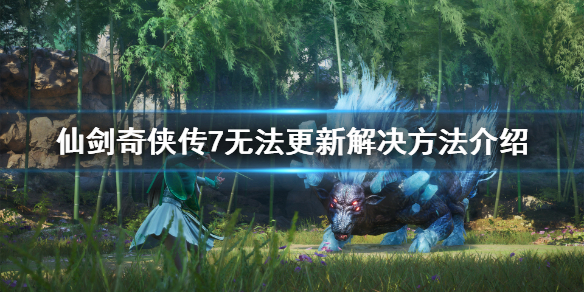 仙剑奇侠传7无法更新怎么办 仙剑奇侠传7暂未开放敬请期待
