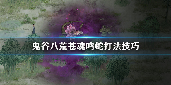 鬼谷八荒苍魂鸣蛇怎么打（鬼谷八荒苍魂鸣蛇打法）