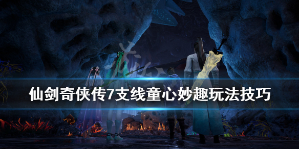 仙剑奇侠传7童心妙趣支线怎么做 仙剑奇侠传7攻略支线
