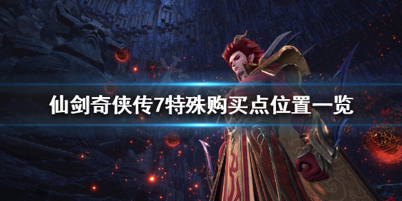 仙剑奇侠传7特殊购买点有哪些 仙剑奇侠传七 特殊购买