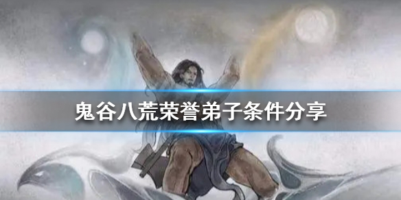 鬼谷八荒荣誉弟子的条件是什么 鬼谷八荒怎样成为荣誉弟子
