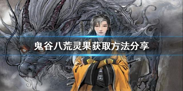 鬼谷八荒灵果如何获得（鬼谷八荒灵果如何获得灵根）
