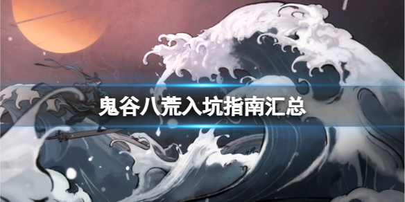 鬼谷八荒入坑指南汇总 鬼谷八荒新手指南