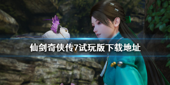 仙剑奇侠传7试玩版去哪下载 仙剑奇侠传七试玩版攻略